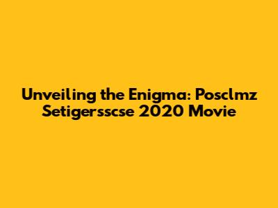 Unveiling the Enigma: Posclmz Setigersscse 2020 Movie