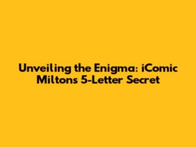 Unveiling the Enigma: iComic Milton's 5-Letter Secret