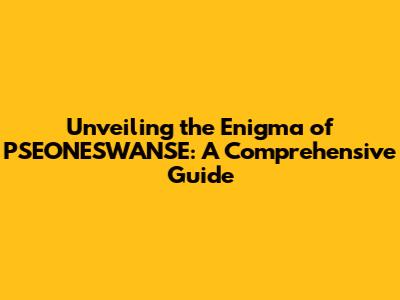 Unveiling the Enigma of PSEONESWANSE: A Comprehensive Guide