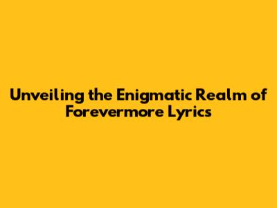 Unveiling the Enigmatic Realm of Forevermore Lyrics
