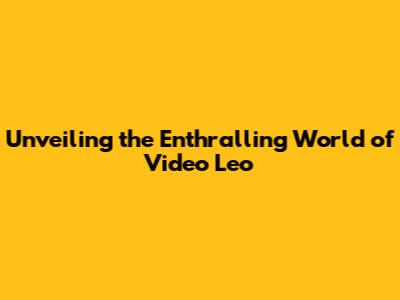 Unveiling the Enthralling World of Video Leo
