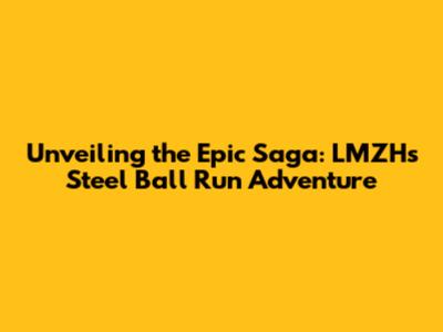 Unveiling the Epic Saga: LMZH's Steel Ball Run Adventure