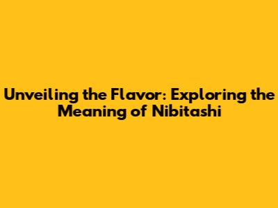 Unveiling the Flavor: Exploring the Meaning of 'Nibitashi'