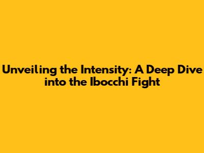 Unveiling the Intensity: A Deep Dive into the Ibocchi Fight