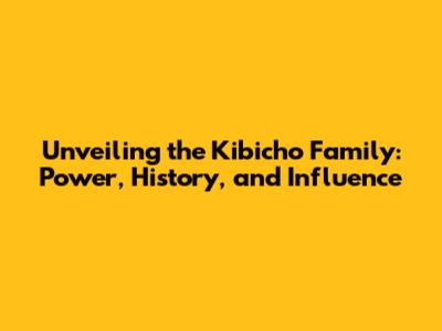 Unveiling the Kibicho Family: Power, History, and Influence