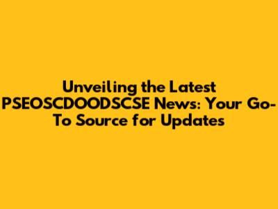 Unveiling the Latest PSEOSCDOODSCSE News: Your Go-To Source for Updates