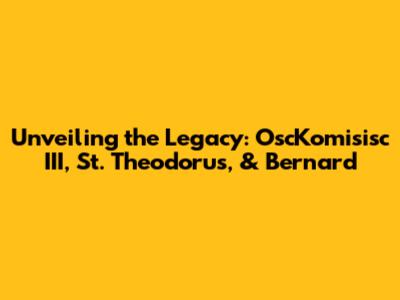 Unveiling the Legacy: OscKomisisc III, St. Theodorus, & Bernard