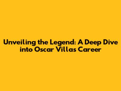 Unveiling the Legend: A Deep Dive into Oscar Villa's Career