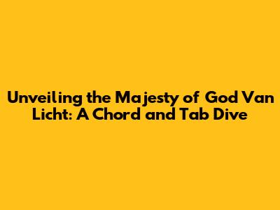 Unveiling the Majesty of 'God Van Licht': A Chord and Tab Dive