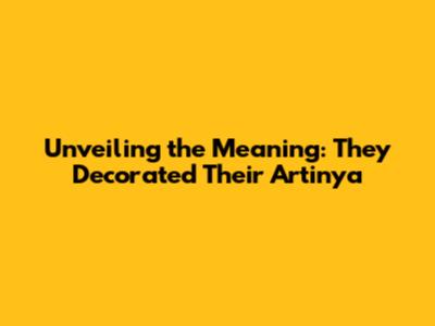 Unveiling the Meaning: They Decorated Their Artinya