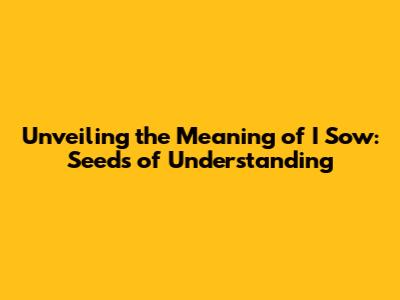 Unveiling the Meaning of "I Sow": Seeds of Understanding