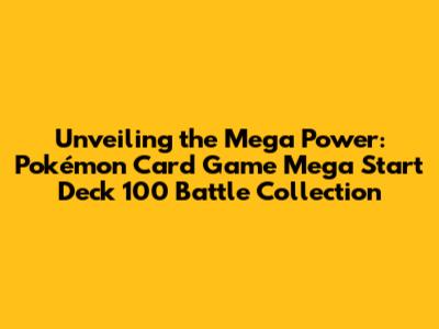 Unveiling the Mega Power: Pokémon Card Game Mega Start Deck 100 Battle Collection