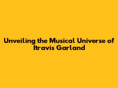 Unveiling the Musical Universe of Itravis Garland