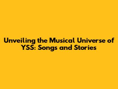 Unveiling the Musical Universe of YSS: Songs and Stories