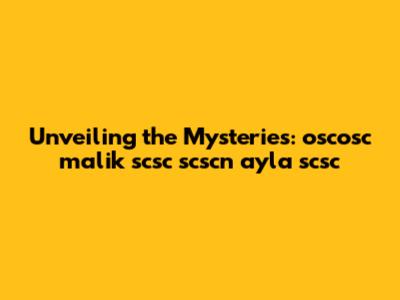 Unveiling the Mysteries: oscosc malik scsc scscn ayla scsc