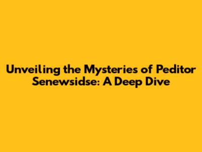 Unveiling the Mysteries of Peditor Senewsidse: A Deep Dive