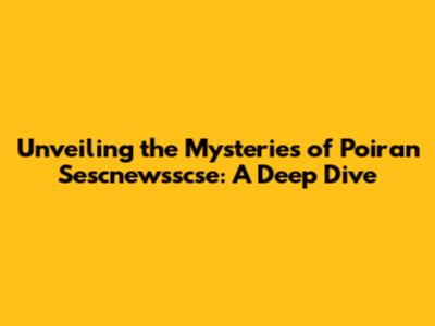 Unveiling the Mysteries of Poiran Sescnewsscse: A Deep Dive