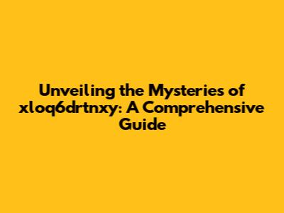 Unveiling the Mysteries of xloq6drtnxy: A Comprehensive Guide