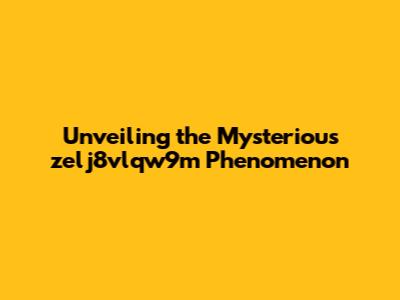 Unveiling the Mysterious zelj8vlqw9m Phenomenon