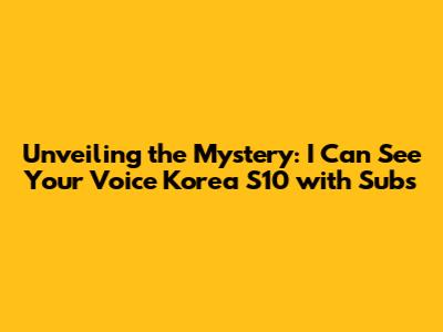 Unveiling the Mystery: 'I Can See Your Voice Korea' S10 with Subs