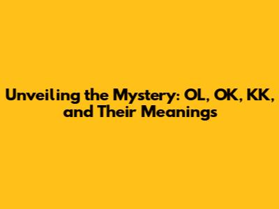 Unveiling the Mystery: OL, OK, KK, and Their Meanings