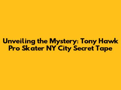 Unveiling the Mystery: Tony Hawk Pro Skater NY City Secret Tape