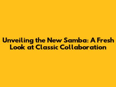 Unveiling the New Samba: A Fresh Look at Classic Collaboration