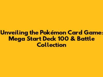 Unveiling the Pokémon Card Game: Mega Start Deck 100 & Battle Collection