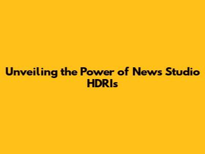 Unveiling the Power of News Studio HDRIs