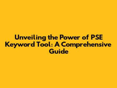 Unveiling the Power of PSE Keyword Tool: A Comprehensive Guide