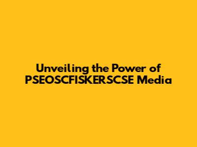 Unveiling the Power of PSEOSCFISKERSCSE Media