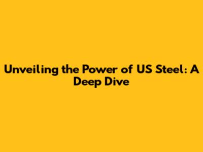 Unveiling the Power of US Steel: A Deep Dive