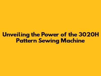 Unveiling the Power of the 3020H Pattern Sewing Machine