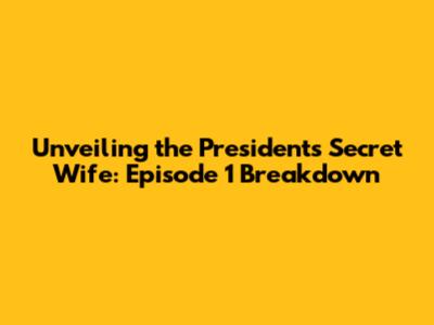 Unveiling the President's Secret Wife: Episode 1 Breakdown