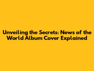 Unveiling the Secrets: 'News of the World' Album Cover Explained