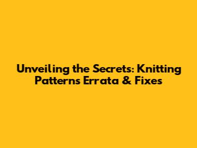 Unveiling the Secrets: Knitting Patterns Errata & Fixes