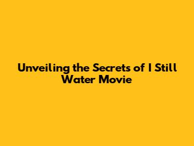 Unveiling the Secrets of 'I Still Water' Movie