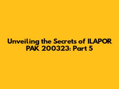 Unveiling the Secrets of ILAPOR PAK 200323: Part 5
