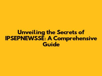 Unveiling the Secrets of IPSEPNEWSSE: A Comprehensive Guide