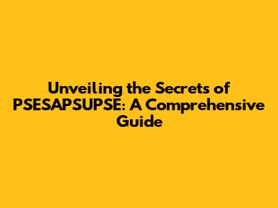 Unveiling the Secrets of PSESAPSUPSE: A Comprehensive Guide