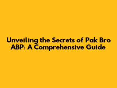 Unveiling the Secrets of Pak Bro ABP: A Comprehensive Guide