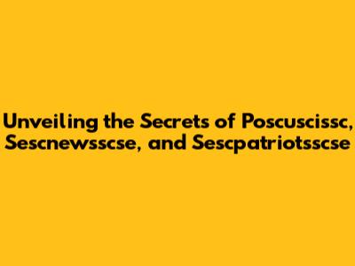 Unveiling the Secrets of Poscuscissc, Sescnewsscse, and Sescpatriotsscse