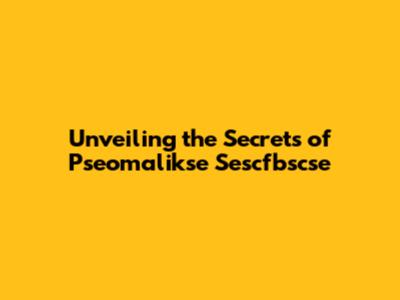 Unveiling the Secrets of Pseomalikse Sescfbscse