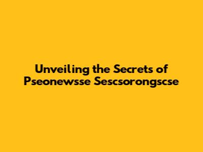 Unveiling the Secrets of Pseonewsse Sescsorongscse