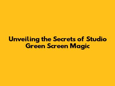 Unveiling the Secrets of Studio Green Screen Magic