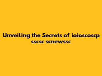 Unveiling the Secrets of ioioscoscp sscsc scnewssc