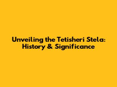 Unveiling the Tetisheri Stela: History & Significance