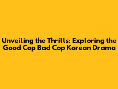 Unveiling the Thrills: Exploring the Good Cop Bad Cop Korean Drama