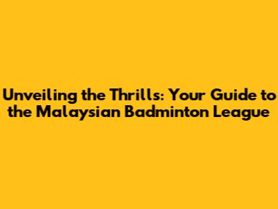 Unveiling the Thrills: Your Guide to the Malaysian Badminton League
