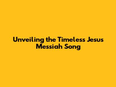 Unveiling the Timeless 'Jesus Messiah' Song